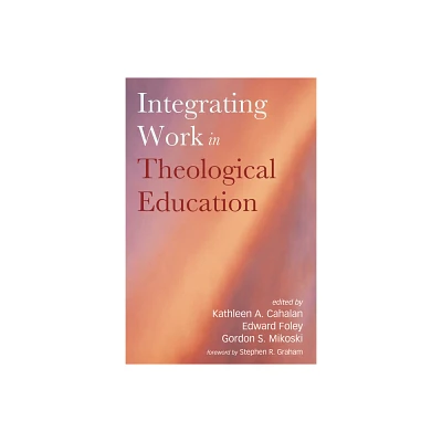 Integrating Work in Theological Education - by Kathleen A Cahalan & Edward Foley & Gordon S Mikoski (Hardcover)