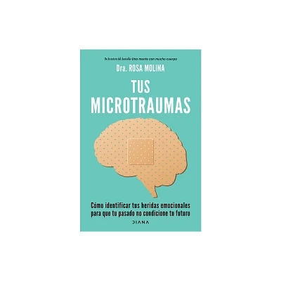 Tus Microtraumas: Cmo Identificar Tus Heridas Emocionales Para Que Tu Pasado No Condicione Tu Futuro / Micro-Trauma - by Rosa Molina (Paperback)