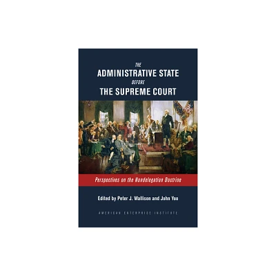 The Administrative State Before the Supreme Court - by Peter J Wallison & John Yoo (Paperback)