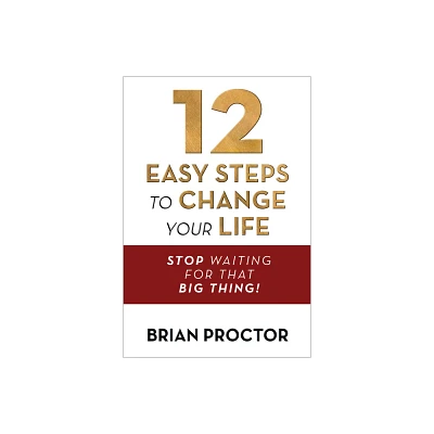 12 Easy Steps to Change Your Life - by Brian Proctor (Paperback)