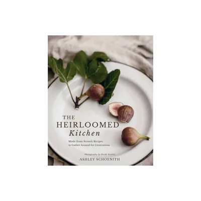 The Heirloomed Kitchen - by Ashley Schoenith (Hardcover)