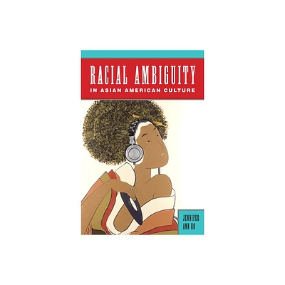 Racial Ambiguity in Asian American Culture - (Asian American Studies Today) by Jennifer Ann Ho (Paperback)