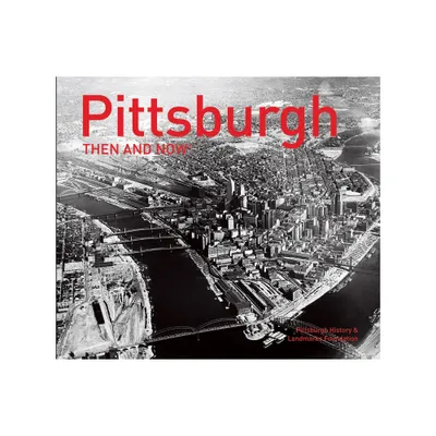 Pittsburgh Then and Now(r) - by Pittsburgh History & Landmarks Foundation (Hardcover)