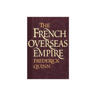 The French Overseas Empire - by Frederick Quinn (Paperback)