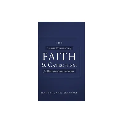 The Baptist Confession of Faith and Catechism for Dispensational Churches - by Brandon James Crawford (Hardcover)