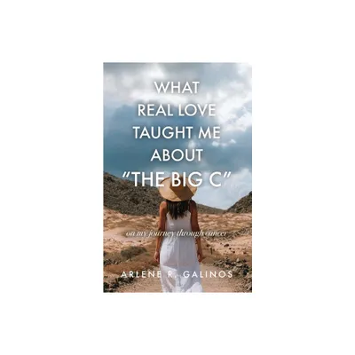 What Real Love Taught Me About The Big C - by Arlene R Galinos (Paperback)