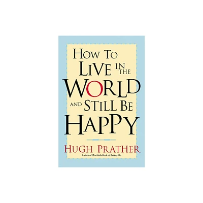 How to Live in the World and Still Be Happy - by Hugh Prather (Paperback)