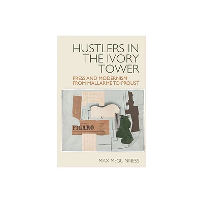 Hustlers in the Ivory Tower: Press and Modernism from Mallarm to Proust - (Studies in Modern and Contemporary France) by Max McGuinness (Hardcover)