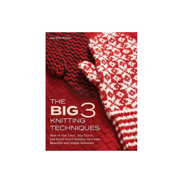 The Big 3 Knitting Techniques - by Ann-Mari Nilsson (Hardcover)