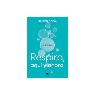 Respira Aqu Y Ahora: Tu Respiracin Es Tu Superpoder / Breathe Here and Now. Br Eathing Is Your Superpower - by Rubn Sosa (Paperback)