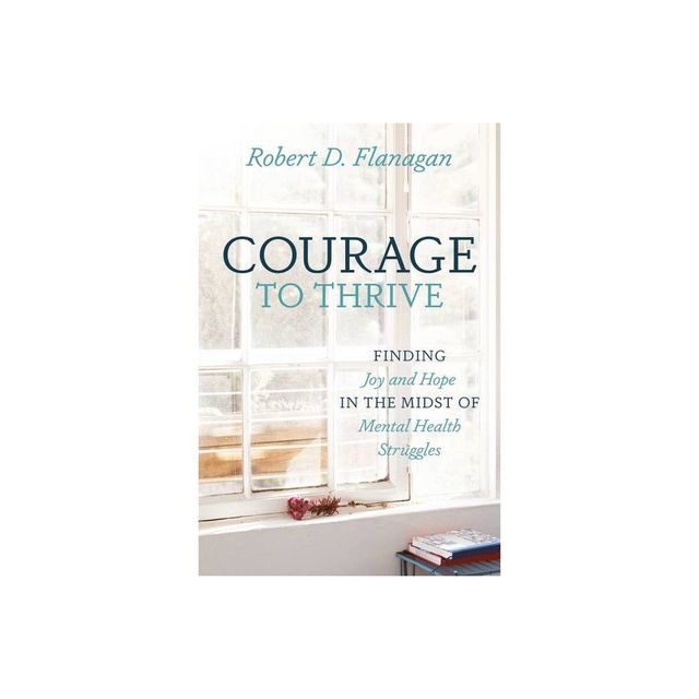 Courage to Thrive - by Robert D Flanagan (Paperback)