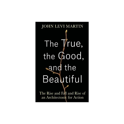 The True, the Good, and the Beautiful - by John Levi Martin (Hardcover)