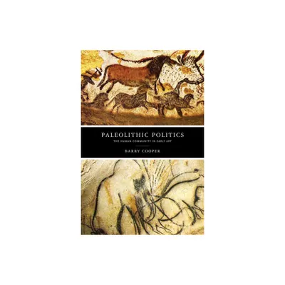 Paleolithic Politics - (The Beginning and the Beyond of Politics) by Barry Cooper (Paperback)