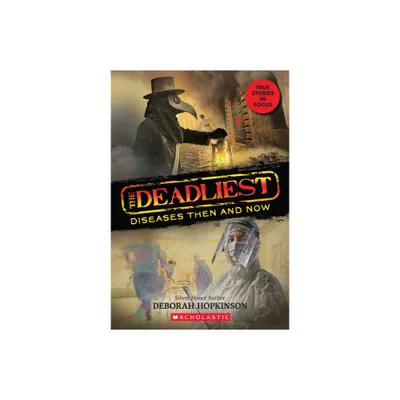 The Deadliest Diseases Then and Now (the Deadliest #1, Scholastic Focus) - by Deborah Hopkinson (Paperback)