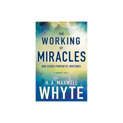 The Working of Miracles and Other Prophetic Writings - by H A Maxwell Whyte (Paperback)