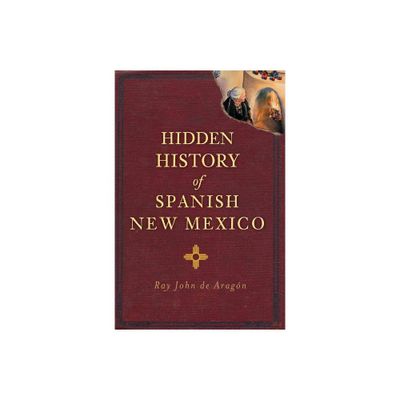 Hidden History of Spanish New Mexico - by Ray John de Aragn (Paperback)