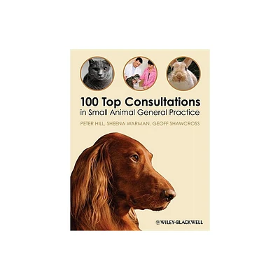 100 Top Consultations in Small Animal General Practice - by Peter Hill & Sheena Warman & Geoff Shawcross (Paperback)