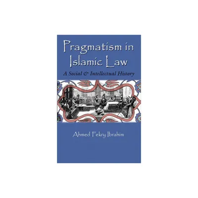 Pragmatism in Islamic Law - (Middle East Studies Beyond Dominant Paradigms) by Ahmed Fekry Ibrahim (Paperback)