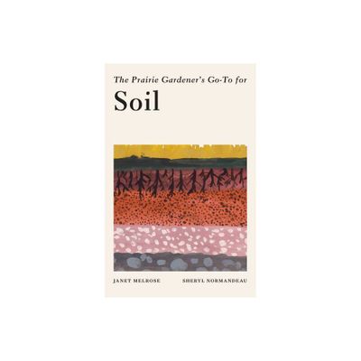 The Prairie Gardeners Go-To Guide for Soil - (Guides for the Prairie Gardener) by Janet Melrose & Sheryl Normandeau (Paperback)