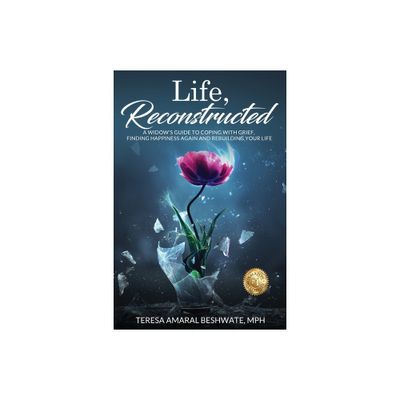 Life, Reconstructed - A Widows Guide to Coping with Grief, Finding Happiness Again, and Rebuilding Your Life - by Mph Teresa Amaral Beshwate