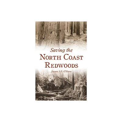 Saving the North Coast Redwoods - (Brief History) by Susan J P OHara (Paperback)