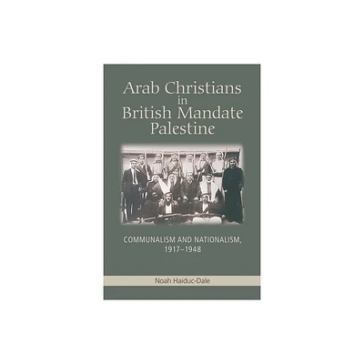 Arab Christians in British Mandate Palestine - by Noah Haiduc-Dale (Paperback)