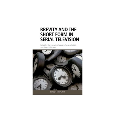 Brevity and the Short Form in Serial Television - (Screen Serialities) by Shannon Wells-Lassagne & Sylvaine Bataille & Florence Cabaret (Hardcover)