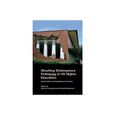 Situating Shakespeare Pedagogy in Us Higher Education - by Marissa Greenberg & Elizabeth Williamson (Hardcover)