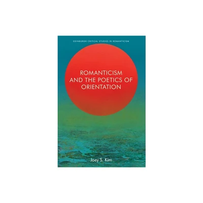 Romanticism and the Poetics of Orientation - (Edinburgh Critical Studies in Romanticism) by Joey S Kim (Hardcover)