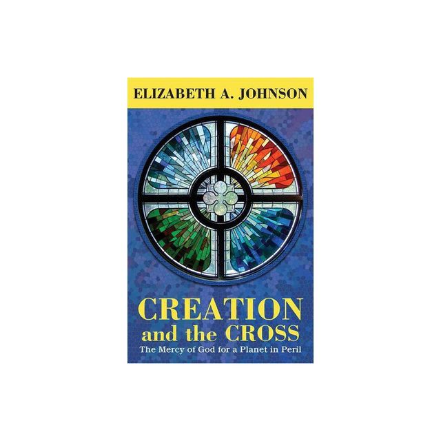 Creation and the Cross: The Mercy of God for a Planet in Peril - by Elizabeth A Johnson (Paperback)