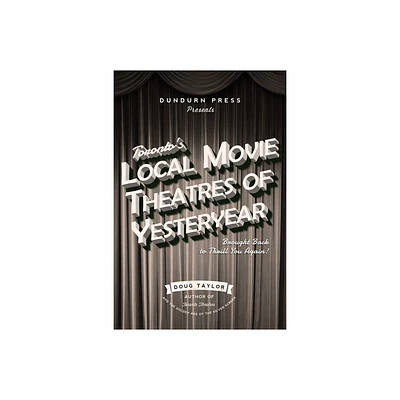 Torontos Local Movie Theatres of Yesteryear - by Doug Taylor (Paperback)