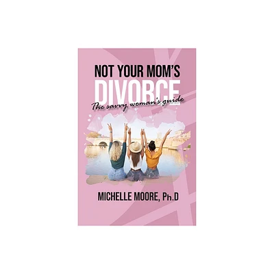 Not Your Moms Divorce - by Moore Ph D Michelle (Paperback)