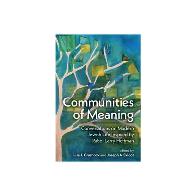 Communities of Meaning: Conversations on Modern Jewish Life Inspired by Rabbi Larry Hoffman - by Joseph A Skloot & Lisa J Grushcow (Hardcover)