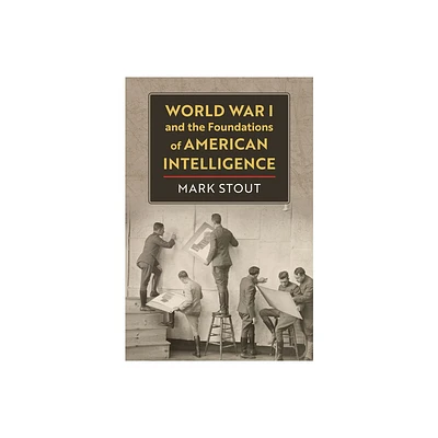 World War I and the Foundations of American Intelligence - by Mark Stout (Hardcover)