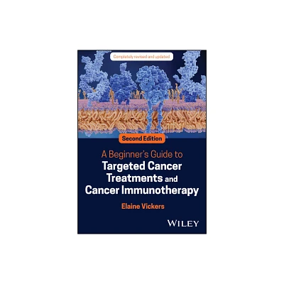 A Beginners Guide to Targeted Cancer Treatments and Cancer Immunotherapy - 2nd Edition by Elaine Vickers (Paperback)