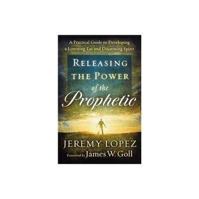 Releasing the Power of the Prophetic - by Jeremy Lopez (Paperback)