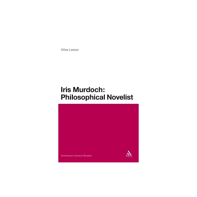 Iris Murdoch: Philosophical Novelist - (Continuum Literary Studies) by Miles Leeson (Hardcover)