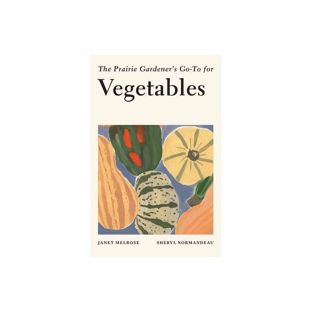 The Prairie Gardeners Go-To for Vegetables - (Guides for the Prairie Gardener) by Janet Melrose & Sheryl Normandeau (Paperback)