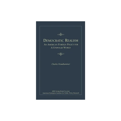 Democratic Realism: An American Foreign Policy for a Unipolar World - (Irving Kristol Lecture) by Charles Krauthammer (Paperback)