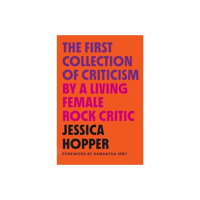 The First Collection of Criticism by a Living Female Rock Critic - by Jessica Hopper (Paperback)