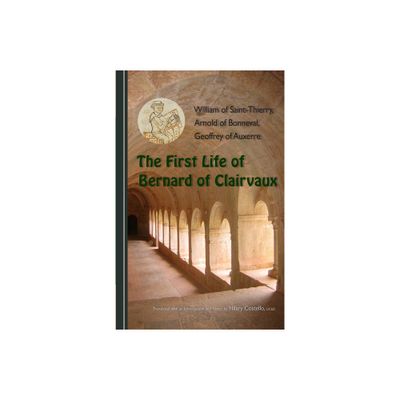 The First Life of Bernard of Clairvaux - (Cistercian Fathers) by William of Saint-Thierry & Arnold of Bonneval & Geoffrey of Auxerre (Paperback)