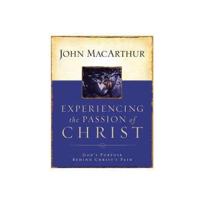 Experiencing the Passion of Christ - by John F MacArthur (Paperback)