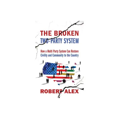 The Broken Two-Party System - by Robert Alex (Paperback)