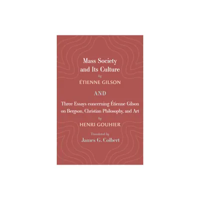 Mass Society and Its Culture, and Three Essays concerning Etienne Gilson on Bergson, Christian Philosophy, and Art - (Hardcover)