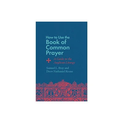 How to Use the Book of Common Prayer - by Samuel L Bray & Drew Nathaniel Keane (Paperback)