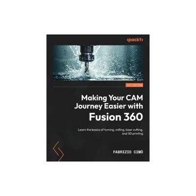 Making Your CAM Journey Easier with Fusion 360 - by Fabrizio CIM (Paperback)