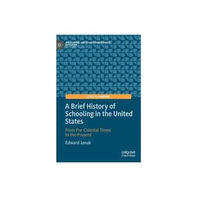 A Brief History of Schooling in the United States - (Cultural and Social Foundations of Education) by Edward Janak (Hardcover)