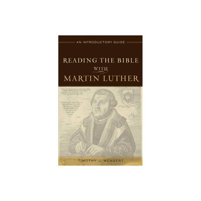 Reading the Bible with Martin Luther - by Timothy J Wengert (Paperback)