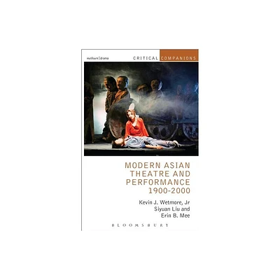 Modern Asian Theatre and Performance 1900-2000 - (Critical Companions) by Kevin J Wetmore Jr & Siyuan Liu & Erin B Mee (Paperback)