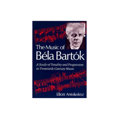 The Music of Bela Bartok - by Elliott Antokoletz (Paperback)